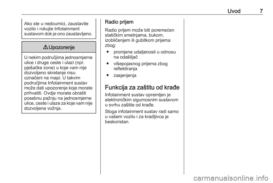 OPEL ADAM 2018  Priručnik za Infotainment (in Croatian) Uvod7Ako ste u nedoumici, zaustavite
vozilo i rukujte Infotainment
sustavom dok je ono zaustavljeno.9 Upozorenje
U nekim područjima jednosmjerne
ulice i druge ceste i ulazi (npr.
pješačke zone) u k