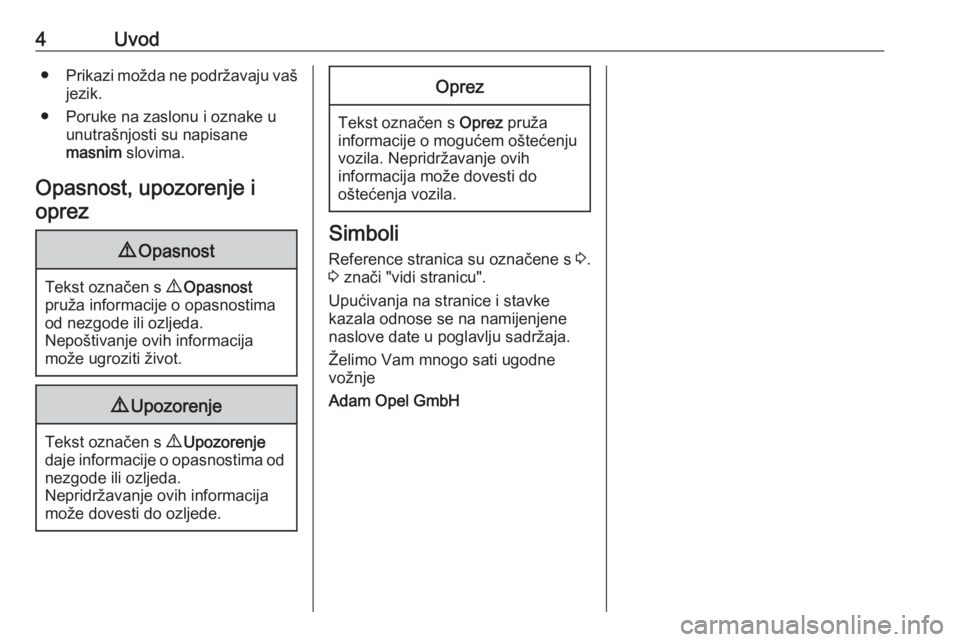 OPEL ADAM 2018  Priručnik za vlasnika (in Croatian) 4Uvod●Prikazi možda ne podržavaju vaš
jezik.
● Poruke na zaslonu i oznake u unutrašnjosti su napisane
masnim  slovima.
Opasnost, upozorenje i oprez9 Opasnost
Tekst označen s  9 Opasnost
pruž