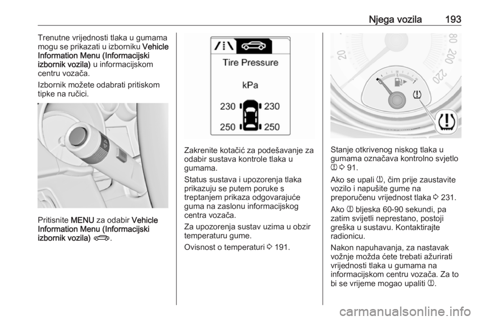 OPEL ADAM 2018.5 Priručnik za vlasnika (in Croatian) Njega vozila193Trenutne vrijednosti tlaka u gumama
mogu se prikazati u izborniku Vehicle
Information Menu (Informacijski
izbornik vozila) u informacijskom
centru vozača.
Izbornik možete odabrati p OPEL ADAM 2018.5 Priručnik za vlasnika (in Croatian) Njega vozila193Trenutne vrijednosti tlaka u gumama
mogu se prikazati u izborniku Vehicle
Information Menu (Informacijski
izbornik vozila) u informacijskom
centru vozača.
Izbornik možete odabrati p