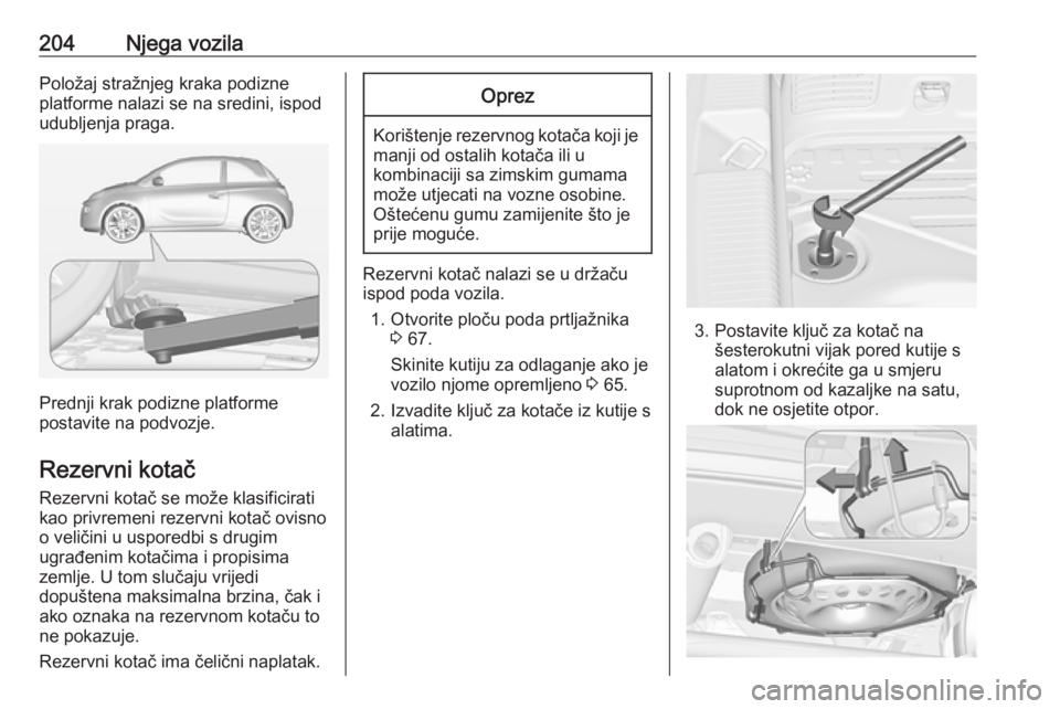 OPEL ADAM 2018.5 Priručnik za vlasnika (in Croatian) 204Njega vozilaPoložaj stražnjeg kraka podizne
platforme nalazi se na sredini, ispod
udubljenja praga.
Prednji krak podizne platforme
postavite na podvozje.
Rezervni kotač Rezervni kotač se može OPEL ADAM 2018.5 Priručnik za vlasnika (in Croatian) 204Njega vozilaPoložaj stražnjeg kraka podizne
platforme nalazi se na sredini, ispod
udubljenja praga.
Prednji krak podizne platforme
postavite na podvozje.
Rezervni kotač Rezervni kotač se može