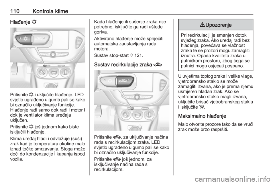 OPEL ADAM 2019  Priručnik za vlasnika (in Croatian) 110Kontrola klimeHlađenje n
Pritisnite n
 i uključite hlađenje. LED
svjetlo ugrađeno u gumb pali se kako
bi označilo uključivanje funkcije.
Hlađenje radi samo dok radi i motor i
dok je ventilat