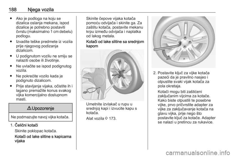 OPEL ADAM 2019 Priručnik za vlasnika (in Croatian) 188Njega vozila● Ako je podloga na koju sedizalica oslanja mekana, ispoddizalice je potrebno postavitičvrstu (maksimalno 1 cm debelu)
podlogu.
● Izvadite teške predmete iz vozila prije njegovog OPEL ADAM 2019 Priručnik za vlasnika (in Croatian) 188Njega vozila● Ako je podloga na koju sedizalica oslanja mekana, ispoddizalice je potrebno postavitičvrstu (maksimalno 1 cm debelu)
podlogu.
● Izvadite teške predmete iz vozila prije njegovog