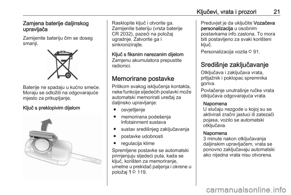 OPEL ADAM 2019  Priručnik za vlasnika (in Croatian) Ključevi, vrata i prozori21Zamjena baterije daljinskog
upravljača
Zamijenite bateriju čim se dosegsmanji.
Baterije ne spadaju u kućno smeće.
Moraju se odložiti na odgovarajuće mjesto za prikupl