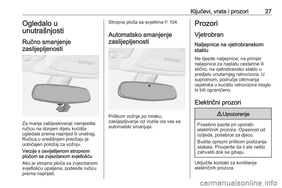 OPEL ADAM 2019  Priručnik za vlasnika (in Croatian) Ključevi, vrata i prozori27Ogledalo u
unutrašnjosti
Ručno smanjenje zaslijepljenosti
Za manje zabljeskivanje namjestite
ručicu na donjem dijelu kućišta
ogledala prema naprijed ili unatrag.
Ruči