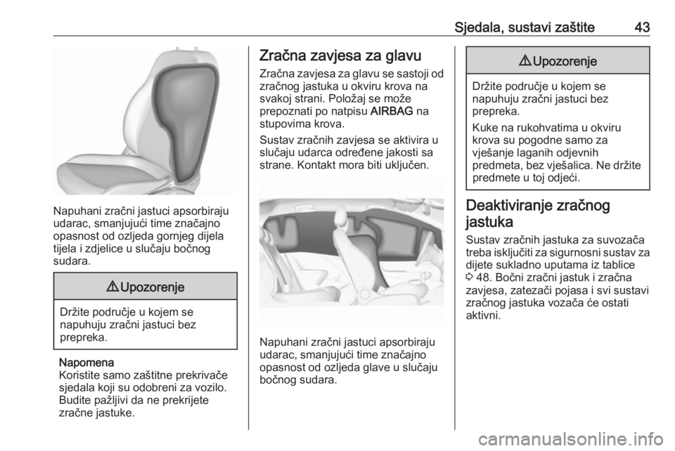 OPEL ADAM 2019  Priručnik za vlasnika (in Croatian) Sjedala, sustavi zaštite43
Napuhani zračni jastuci apsorbiraju
udarac, smanjujući time značajno
opasnost od ozljeda gornjeg dijela
tijela i zdjelice u slučaju bočnog
sudara.
9 Upozorenje
Držite