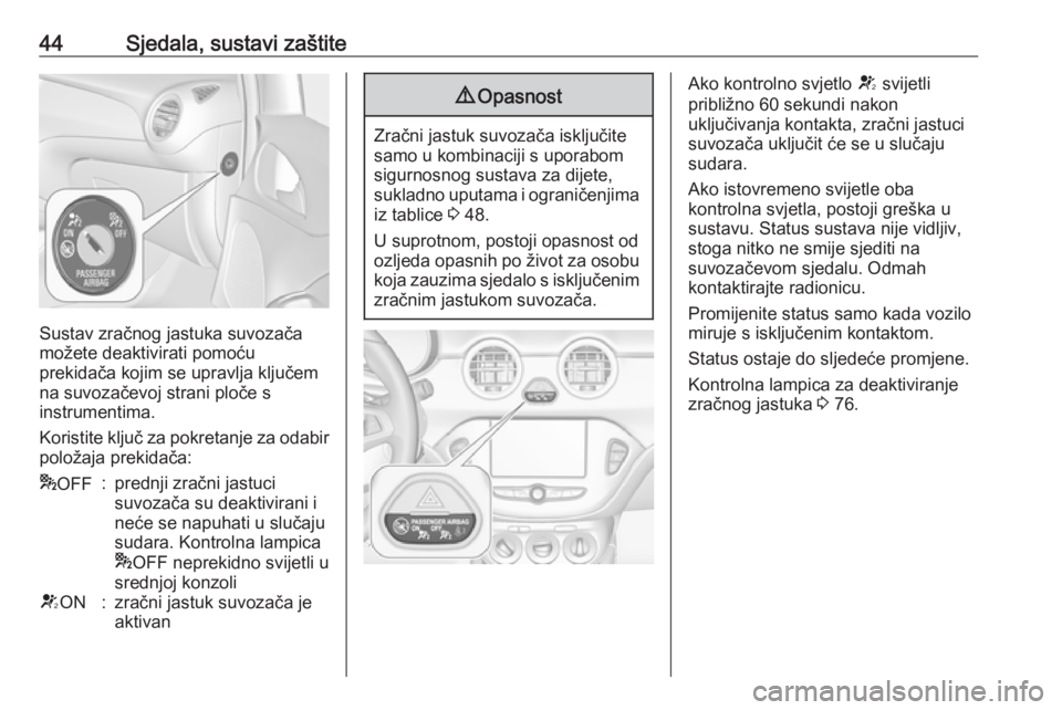OPEL ADAM 2019  Priručnik za vlasnika (in Croatian) 44Sjedala, sustavi zaštite
Sustav zračnog jastuka suvozača
možete deaktivirati pomoću
prekidača kojim se upravlja ključem
na suvozačevoj strani ploče s
instrumentima.
Koristite ključ za pokr