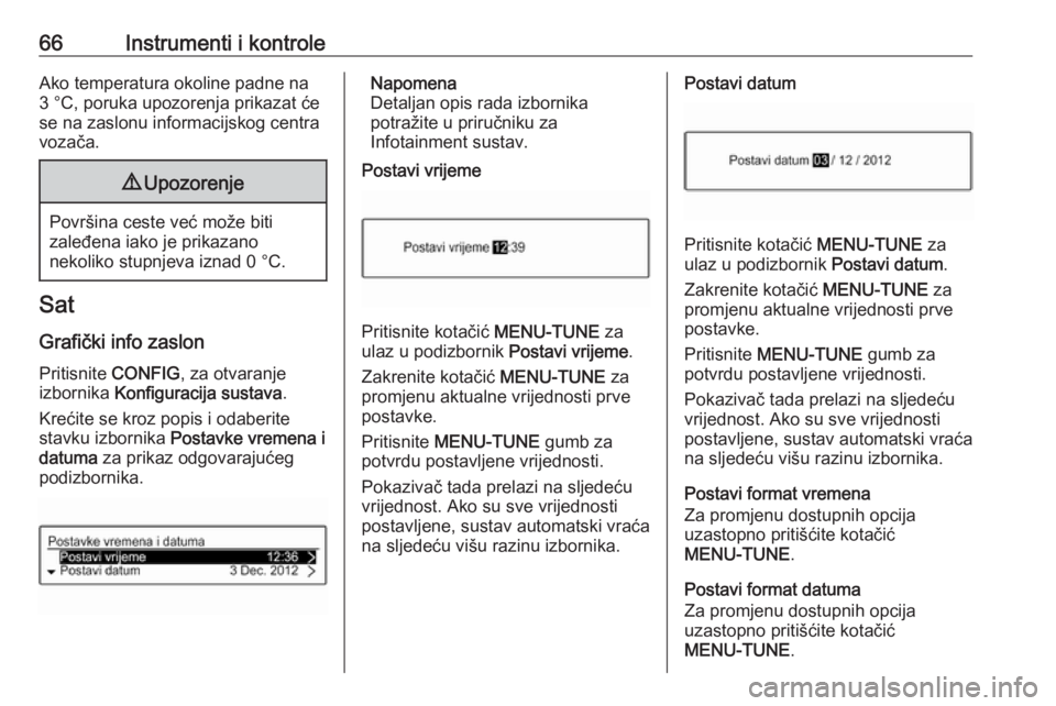 OPEL ADAM 2019  Priručnik za vlasnika (in Croatian) 66Instrumenti i kontroleAko temperatura okoline padne na3 °C, poruka upozorenja prikazat će
se na zaslonu informacijskog centra
vozača.9 Upozorenje
Površina ceste već može biti
zaleđena iako je