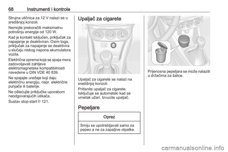 OPEL ADAM 2019  Priručnik za vlasnika (in Croatian) 68Instrumenti i kontroleStrujna utičnica za 12 V nalazi se u
središnjoj konzoli.
Nemojte prekoračiti maksimalnu
potrošnju energije od 120 W.
Kad je kontakt isključen, priključak za
napajanje je 