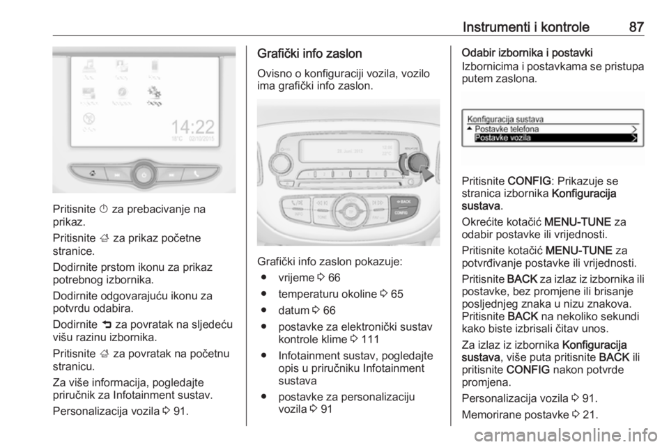 OPEL ADAM 2019  Priručnik za vlasnika (in Croatian) Instrumenti i kontrole87
Pritisnite X za prebacivanje na
prikaz.
Pritisnite  ; za prikaz početne
stranice.
Dodirnite prstom ikonu za prikaz
potrebnog izbornika.
Dodirnite odgovarajuću ikonu za
potvr