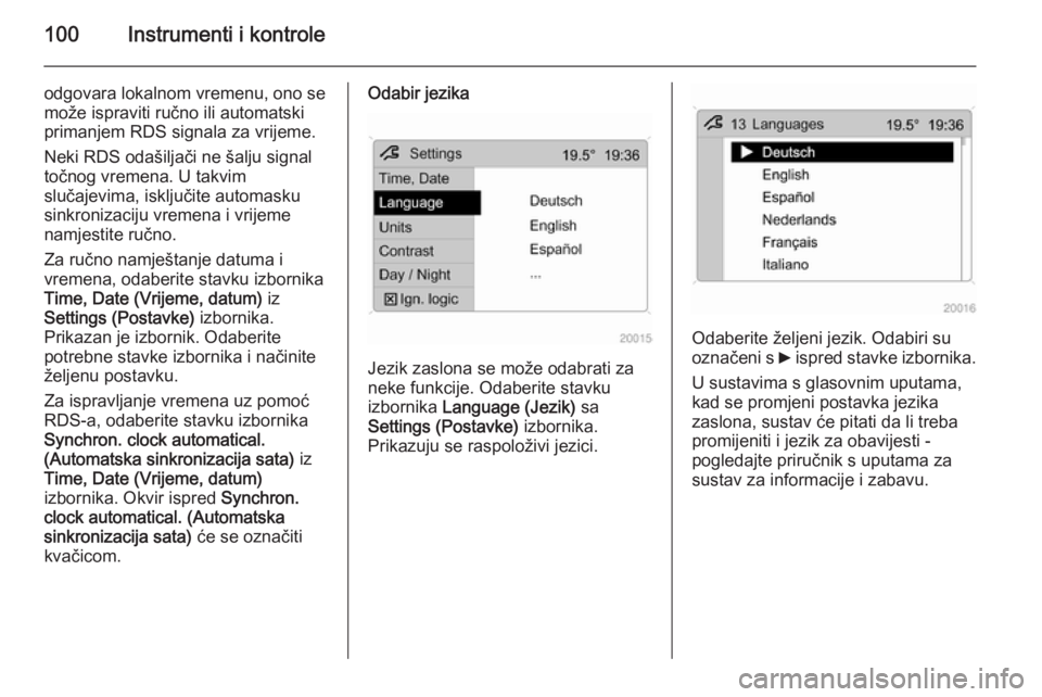 OPEL ANTARA 2014.5  Priručnik za vlasnika (in Croatian) 100Instrumenti i kontrole
odgovara lokalnom vremenu, ono se
može ispraviti ručno ili automatski
primanjem RDS signala za vrijeme.
Neki RDS odašiljači ne šalju signal
točnog vremena. U takvim
slu