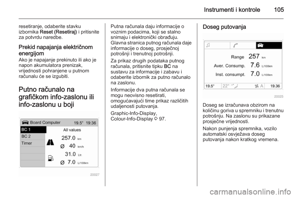 OPEL ANTARA 2014.5  Priručnik za vlasnika (in Croatian) Instrumenti i kontrole105
resetiranje, odaberite stavku
izbornika  Reset (Resetiraj)  i pritisnite
za potvrdu naredbe.
Prekid napajanja električnom
energijom
Ako je napajanje prekinuto ili ako je
nap