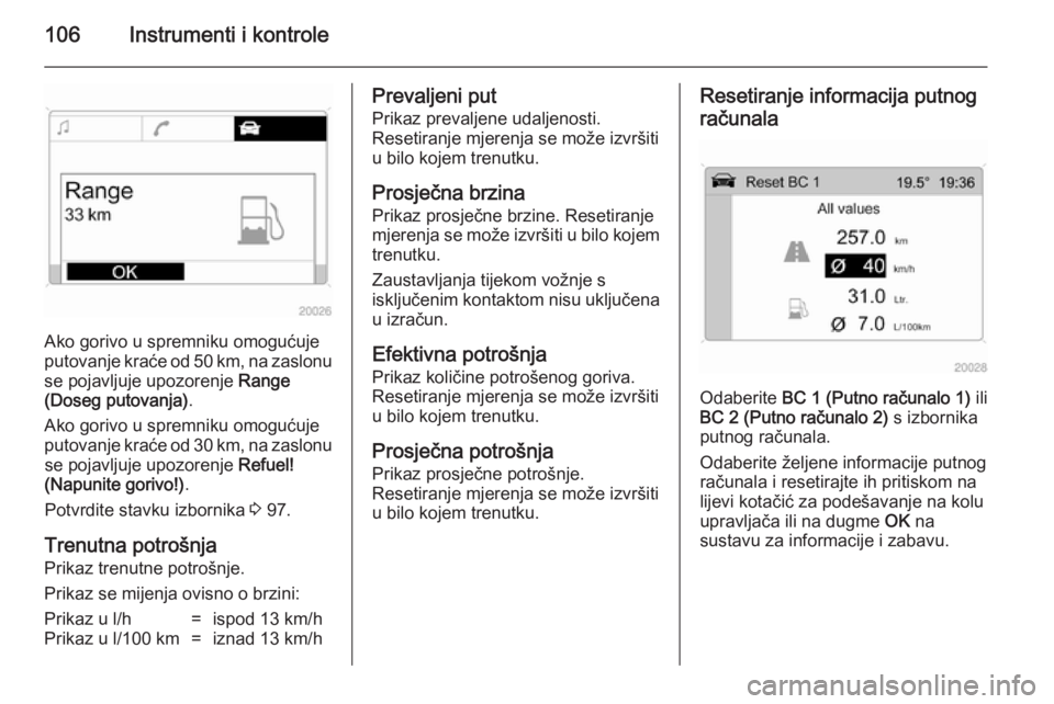 OPEL ANTARA 2014.5  Priručnik za vlasnika (in Croatian) 106Instrumenti i kontrole
Ako gorivo u spremniku omogućuje
putovanje kraće od 50 km, na zaslonu se pojavljuje upozorenje  Range
(Doseg putovanja) .
Ako gorivo u spremniku omogućuje
putovanje kraće