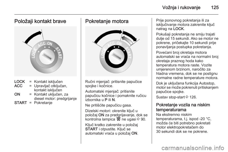 OPEL ANTARA 2014.5  Priručnik za vlasnika (in Croatian) Vožnja i rukovanje125Položaji kontakt braveLOCK=Kontakt isključenACC=Upravljač otključan,kontakt isključenON=Kontakt uključen, za
diesel motor: predgrijanjeSTART=PokretanjePokretanje motora
Ru�