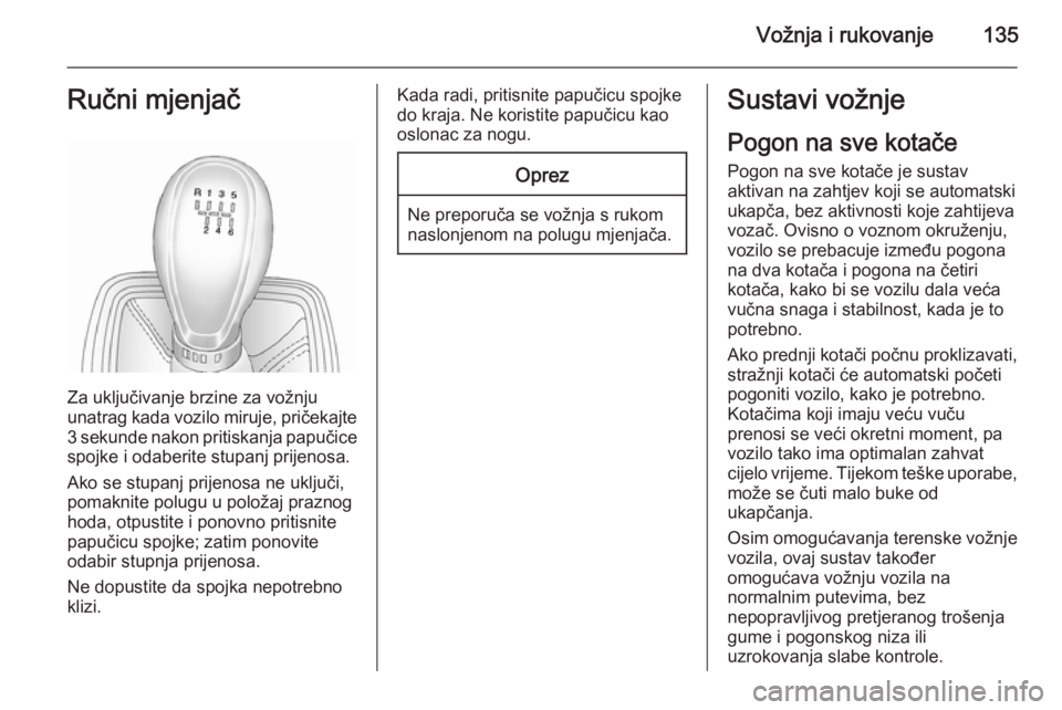OPEL ANTARA 2014.5  Priručnik za vlasnika (in Croatian) Vožnja i rukovanje135Ručni mjenjač
Za uključivanje brzine za vožnju
unatrag kada vozilo miruje, pričekajte
3 sekunde nakon pritiskanja papučice spojke i odaberite stupanj prijenosa.
Ako se stup