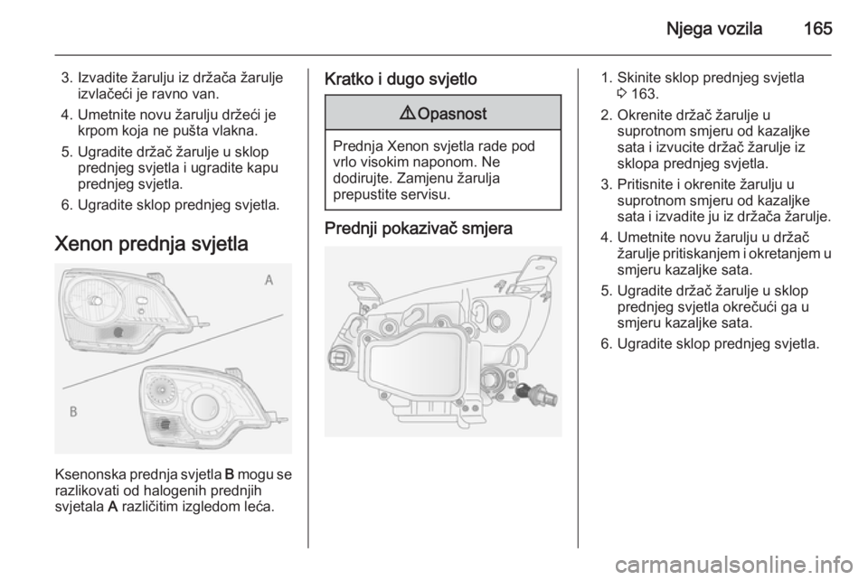 OPEL ANTARA 2014.5 Priručnik za vlasnika (in Croatian) Njega vozila165
3. Izvadite žarulju iz držača žaruljeizvlačeći je ravno van.
4. Umetnite novu žarulju držeći je krpom koja ne pušta vlakna.
5. Ugradite držač žarulje u sklop prednjeg svje OPEL ANTARA 2014.5 Priručnik za vlasnika (in Croatian) Njega vozila165
3. Izvadite žarulju iz držača žaruljeizvlačeći je ravno van.
4. Umetnite novu žarulju držeći je krpom koja ne pušta vlakna.
5. Ugradite držač žarulje u sklop prednjeg svje