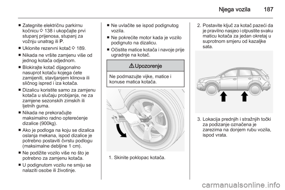 OPEL ANTARA 2014.5 Priručnik za vlasnika (in Croatian) Njega vozila187
■ Zategnite električnu parkirnukočnicu 3 138 i ukopčajte prvi
stupanj prijenosa, stupanj za
vožnju unatrag ili P.
■ Uklonite rezervni kotač 3 189.
■ Nikada ne vršite zam OPEL ANTARA 2014.5 Priručnik za vlasnika (in Croatian) Njega vozila187
■ Zategnite električnu parkirnukočnicu 3 138 i ukopčajte prvi
stupanj prijenosa, stupanj za
vožnju unatrag ili P.
■ Uklonite rezervni kotač 3 189.
■ Nikada ne vršite zam