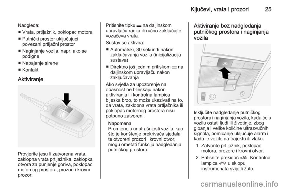 OPEL ANTARA 2014.5  Priručnik za vlasnika (in Croatian) Ključevi, vrata i prozori25
Nadgleda:■ Vrata, prtljažnik, poklopac motora
■ Putnički prostor uključujući povezani prtljažni prostor
■ Naginjanje vozila, napr. ako se podigne
■ Napajanje 