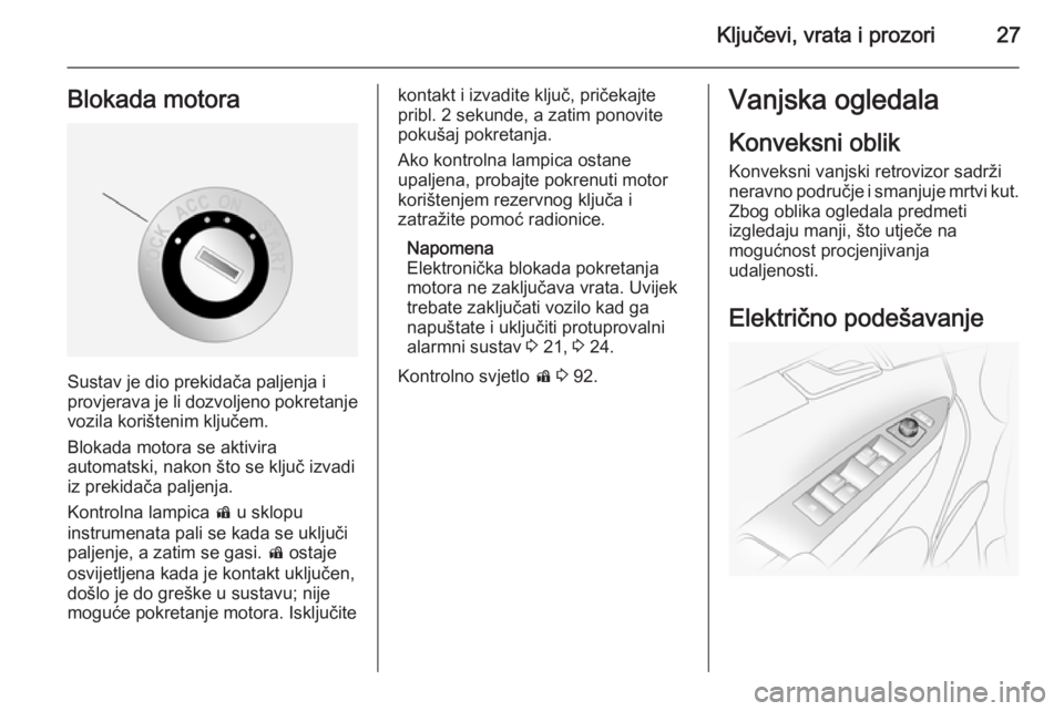 OPEL ANTARA 2014.5  Priručnik za vlasnika (in Croatian) Ključevi, vrata i prozori27Blokada motora
Sustav je dio prekidača paljenja i
provjerava je li dozvoljeno pokretanje
vozila korištenim ključem.
Blokada motora se aktivira
automatski, nakon što se 