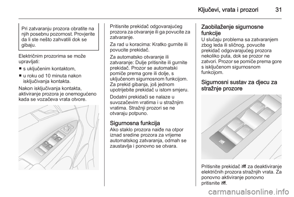 OPEL ANTARA 2014.5  Priručnik za vlasnika (in Croatian) Ključevi, vrata i prozori31Pri zatvaranju prozora obratite na
njih posebnu pozornost. Provjerite
da li ste nešto zahvatili dok se
gibaju.
Električnim prozorima se može
upravljati:
■ s uključeni