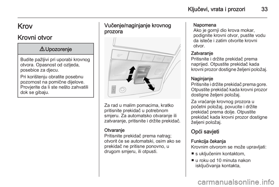 OPEL ANTARA 2014.5  Priručnik za vlasnika (in Croatian) Ključevi, vrata i prozori33Krov
Krovni otvor9 Upozorenje
Budite pažljivi pri uporabi krovnog
otvora. Opasnost od ozljeda,
posebice za djecu.
Pri korištenju obratite posebnu
pozornost na pomične di