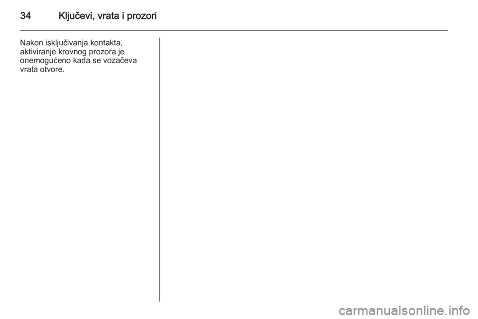 OPEL ANTARA 2014.5  Priručnik za vlasnika (in Croatian) 34Ključevi, vrata i prozori
Nakon isključivanja kontakta,
aktiviranje krovnog prozora je
onemogućeno kada se vozačeva
vrata otvore. 