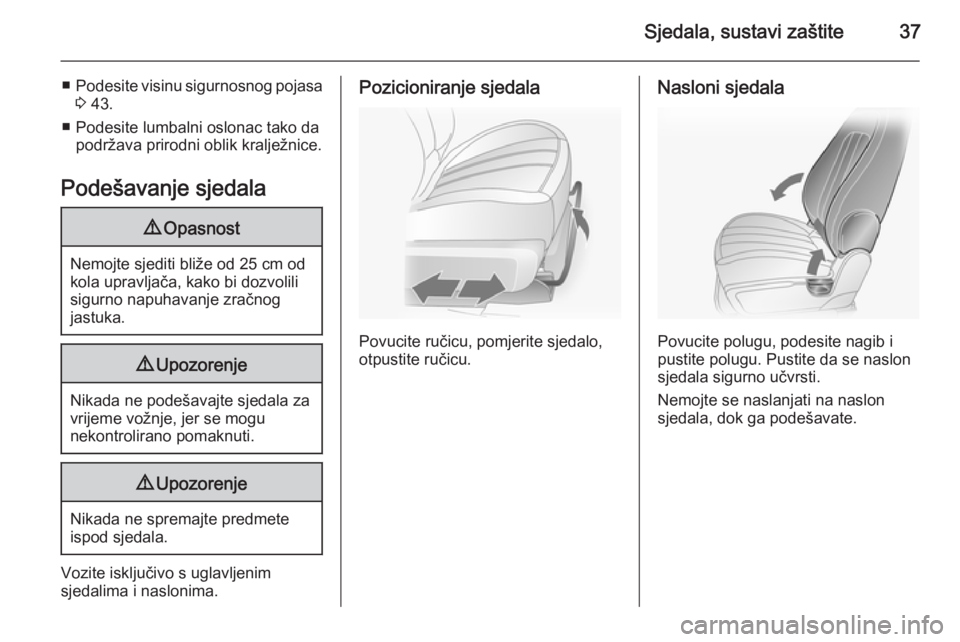 OPEL ANTARA 2014.5  Priručnik za vlasnika (in Croatian) Sjedala, sustavi zaštite37
■Podesite visinu sigurnosnog pojasa
3  43.
■ Podesite lumbalni oslonac tako da podržava prirodni oblik kralježnice.
Podešavanje sjedala9 Opasnost
Nemojte sjediti bli