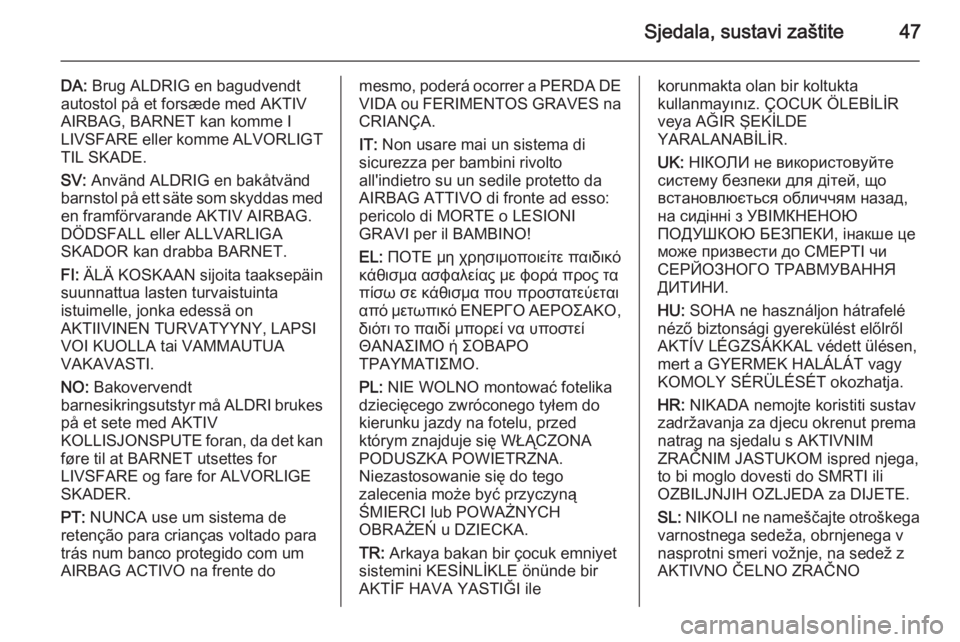 OPEL ANTARA 2014.5  Priručnik za vlasnika (in Croatian) Sjedala, sustavi zaštite47
DA: Brug ALDRIG en bagudvendt
autostol på et forsæde med AKTIV
AIRBAG, BARNET kan komme I
LIVSFARE eller komme ALVORLIGT
TIL SKADE.
SV:  Använd ALDRIG en bakåtvänd
bar