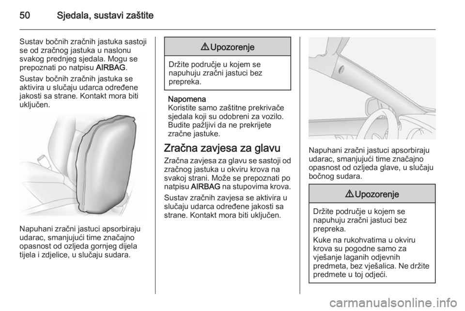 OPEL ANTARA 2014.5  Priručnik za vlasnika (in Croatian) 50Sjedala, sustavi zaštite
Sustav bočnih zračnih jastuka sastoji
se od zračnog jastuka u naslonu
svakog prednjeg sjedala. Mogu se
prepoznati po natpisu  AIRBAG.
Sustav bočnih zračnih jastuka se
