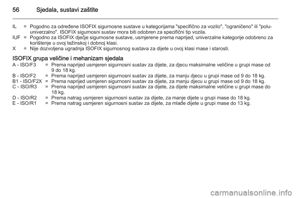 OPEL ANTARA 2014.5  Priručnik za vlasnika (in Croatian) 56Sjedala, sustavi zaštite
IL=Pogodno za određene ISOFIX sigurnosne sustave u kategorijama "specifično za vozilo", "ograničeno" ili "polu-univerzalno". ISOFIX sigurnosni su