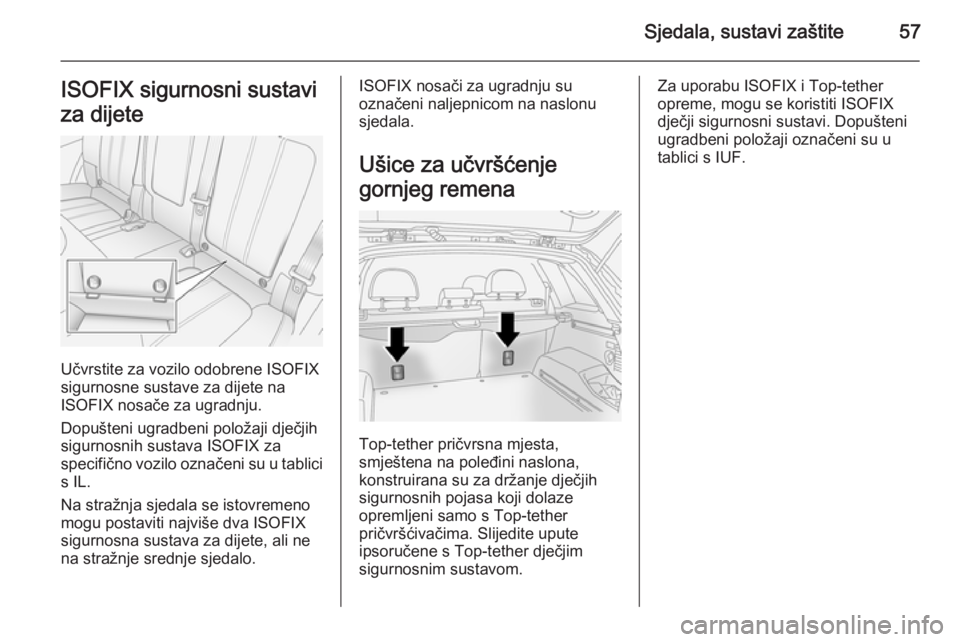 OPEL ANTARA 2014.5  Priručnik za vlasnika (in Croatian) Sjedala, sustavi zaštite57ISOFIX sigurnosni sustavi
za dijete
Učvrstite za vozilo odobrene ISOFIX
sigurnosne sustave za dijete na
ISOFIX nosače za ugradnju.
Dopušteni ugradbeni položaji dječjih 