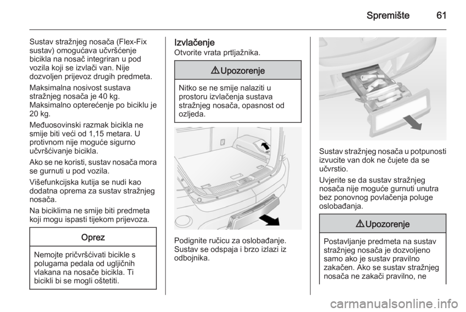OPEL ANTARA 2014.5  Priručnik za vlasnika (in Croatian) Spremište61
Sustav stražnjeg nosača (Flex-Fix
sustav) omogućava učvršćenje
bicikla na nosač integriran u pod
vozila koji se izvlači van. Nije
dozvoljen prijevoz drugih predmeta.
Maksimalna no