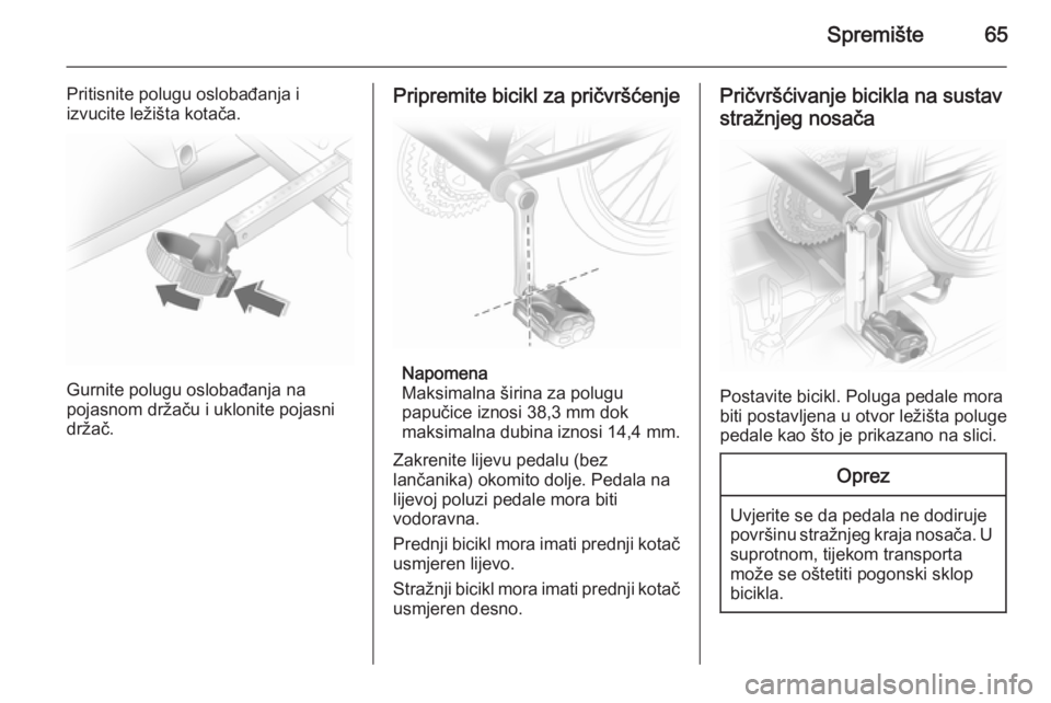 OPEL ANTARA 2014.5  Priručnik za vlasnika (in Croatian) Spremište65
Pritisnite polugu oslobađanja i
izvucite ležišta kotača.
Gurnite polugu oslobađanja na
pojasnom držaču i uklonite pojasni
držač.
Pripremite bicikl za pričvršćenje
Napomena
Mak