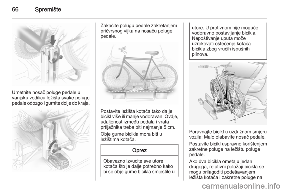 OPEL ANTARA 2014.5  Priručnik za vlasnika (in Croatian) 66Spremište
Umetnite nosač poluge pedale u
vanjsku vodilicu ležišta svake poluge
pedale odozgo i gurnite dolje do kraja.
Zakačite polugu pedale zakretanjem
pričvrsnog vijka na nosaču poluge
ped