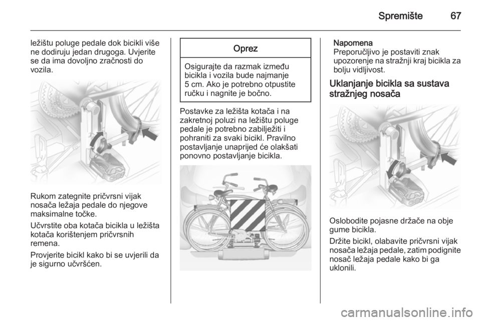 OPEL ANTARA 2014.5  Priručnik za vlasnika (in Croatian) Spremište67
ležištu poluge pedale dok bicikli više
ne dodiruju jedan drugoga. Uvjerite
se da ima dovoljno zračnosti do
vozila.
Rukom zategnite pričvrsni vijak
nosača ležaja pedale do njegove
m