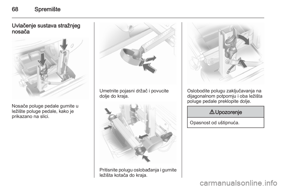 OPEL ANTARA 2014.5  Priručnik za vlasnika (in Croatian) 68Spremište
Uvlačenje sustava stražnjeg
nosača
Nosače poluge pedale gurnite u
ležište poluge pedale, kako je
prikazano na slici.
Umetnite pojasni držač i povucite
dolje do kraja.
Pritisnite p