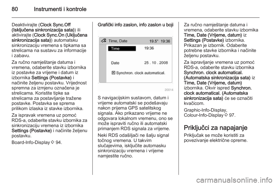 OPEL ANTARA 2014.5  Priručnik za vlasnika (in Croatian) 80Instrumenti i kontrole
Deaktivirajte (Clock Sync.Off
(Isključena sinkronizacija sata) ) ili
aktivirajte ( Clock Sync.On (Uključena
sinkronizacija sata) ) automatsku
sinkronizaciju vremena s tipkam