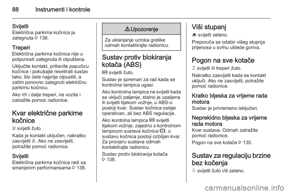 OPEL ANTARA 2014.5  Priručnik za vlasnika (in Croatian) 88Instrumenti i kontrole
SvijetliElektrična parkirna kočnica ja
zategnuta  3 138.
Treperi
Električna parkirna kočnica nije u potpunosti zategnuta ili otpuštena.
Uključite kontakt, pritisnite pap