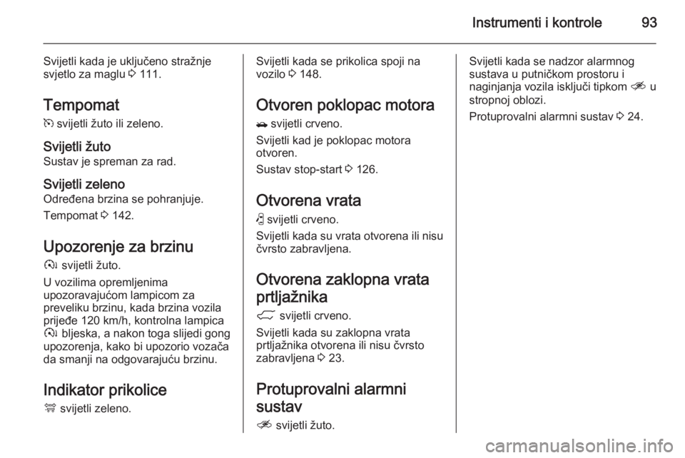 OPEL ANTARA 2014.5  Priručnik za vlasnika (in Croatian) Instrumenti i kontrole93
Svijetli kada je uključeno stražnje
svjetlo za maglu  3 111.
Tempomat m  svijetli žuto ili zeleno.
Svijetli žuto Sustav je spreman za rad.
Svijetli zeleno
Određena brzina