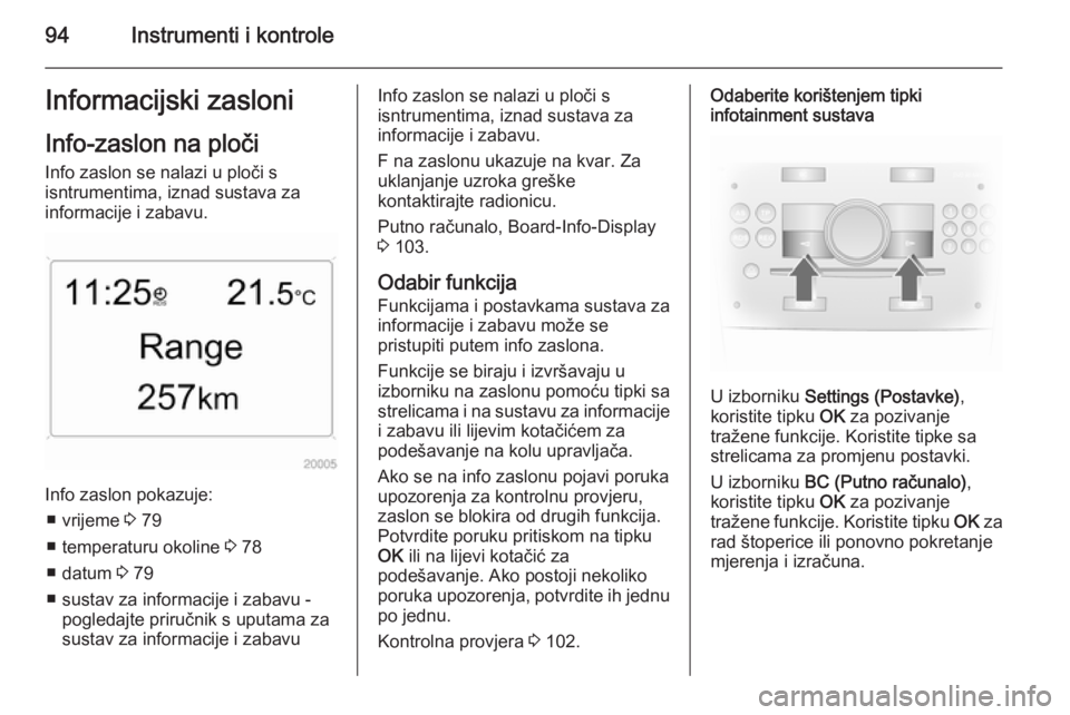 OPEL ANTARA 2014.5  Priručnik za vlasnika (in Croatian) 94Instrumenti i kontroleInformacijski zasloni
Info-zaslon na ploči Info zaslon se nalazi u ploči s
isntrumentima, iznad sustava za
informacije i zabavu.
Info zaslon pokazuje:
■ vrijeme  3 79
■ t