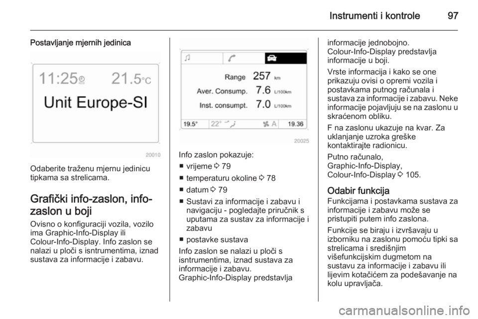 OPEL ANTARA 2014.5  Priručnik za vlasnika (in Croatian) Instrumenti i kontrole97
Postavljanje mjernih jedinica
Odaberite traženu mjernu jedinicu
tipkama sa strelicama.
Grafički info-zaslon, info- zaslon u boji Ovisno o konfiguraciji vozila, vozilo
ima Gr