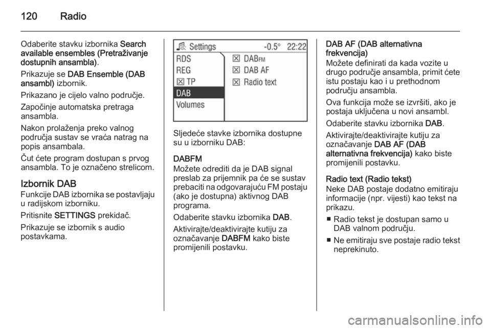 OPEL ANTARA 2015  Priručnik za Infotainment (in Croatian) 120Radio
Odaberite stavku izbornika Search
available ensembles (Pretraživanje
dostupnih ansambla) .
Prikazuje se  DAB Ensemble (DAB
ansambl)  izbornik.
Prikazano je cijelo valno područje.
Započinje