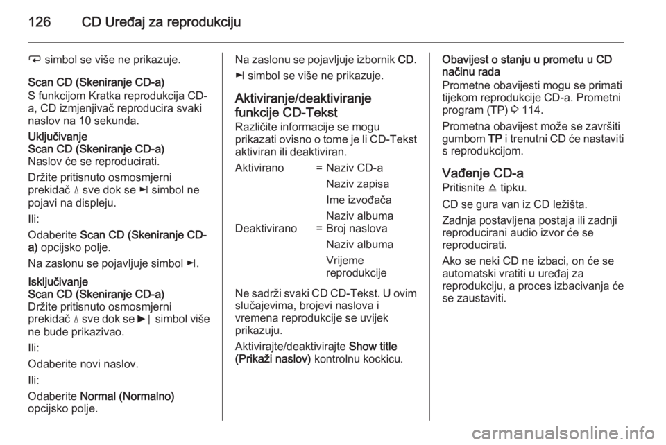 OPEL ANTARA 2015  Priručnik za Infotainment (in Croatian) 126CD Uređaj za reprodukciju
i simbol se više ne prikazuje.
Scan CD (Skeniranje CD-a)
S funkcijom Kratka reprodukcija CD-
a, CD izmjenjivač reproducira svaki
naslov na 10 sekunda.Uključivanje
Scan