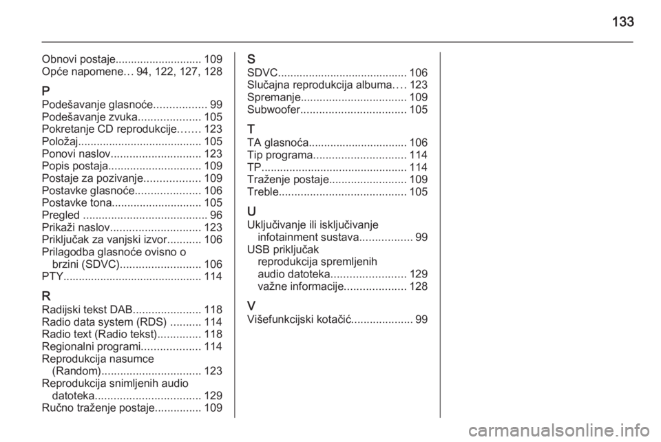 OPEL ANTARA 2015  Priručnik za Infotainment (in Croatian) 133
Obnovi postaje............................ 109
Opće napomene ...94, 122, 127, 128
P Podešavanje glasnoće .................99
Podešavanje zvuka ....................105
Pokretanje CD reprodukcij