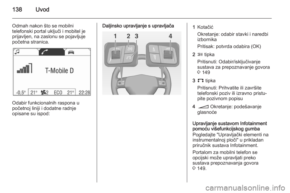 OPEL ANTARA 2015  Priručnik za Infotainment (in Croatian) 138Uvod
Odmah nakon što se mobilni
telefonski portal uključi i mobitel je prijavljen, na zaslonu se pojavljuje
početna stranica.
Odabir funkcionalnih raspona u
početnoj liniji i dodatne radnje
opi