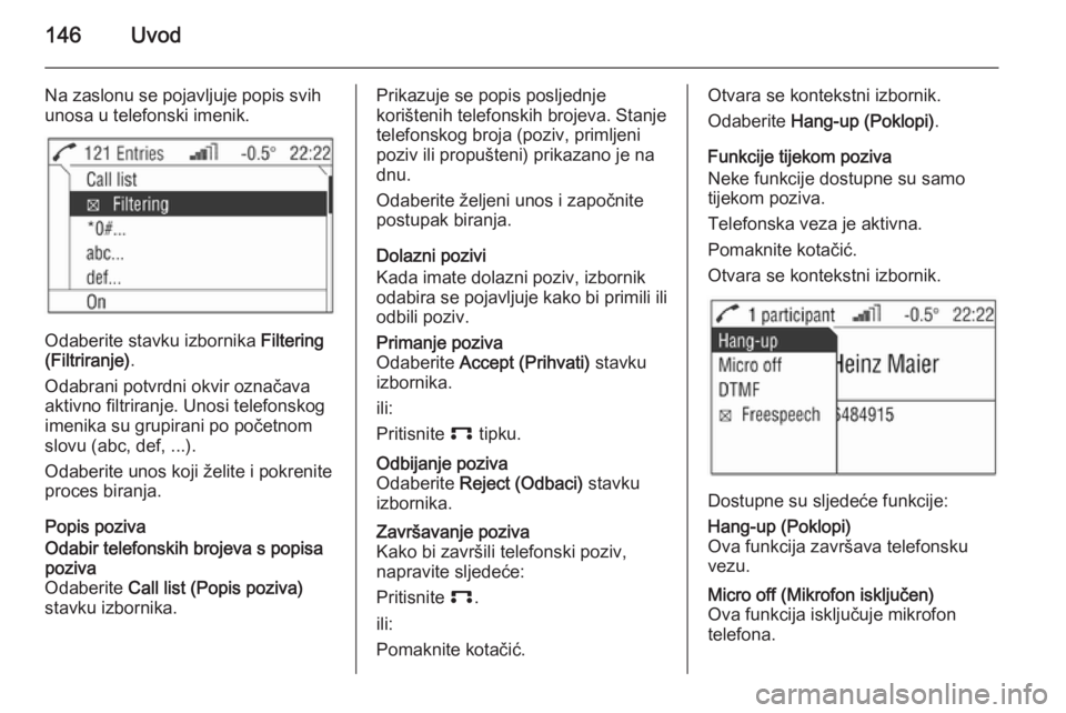 OPEL ANTARA 2015  Priručnik za Infotainment (in Croatian) 146Uvod
Na zaslonu se pojavljuje popis svih
unosa u telefonski imenik.
Odaberite stavku izbornika  Filtering
(Filtriranje) .
Odabrani potvrdni okvir označava
aktivno filtriranje. Unosi telefonskog
im