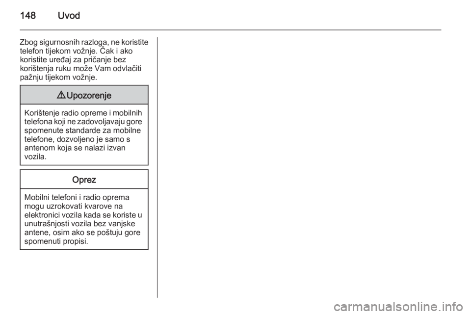 OPEL ANTARA 2015  Priručnik za Infotainment (in Croatian) 148Uvod
Zbog sigurnosnih razloga, ne koristitetelefon tijekom vožnje. Čak i ako
koristite uređaj za pričanje bez
korištenja ruku može Vam odvlačiti
pažnju tijekom vožnje.9 Upozorenje
Korište
