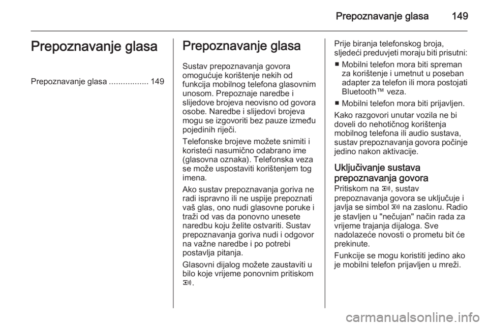 OPEL ANTARA 2015  Priručnik za Infotainment (in Croatian) Prepoznavanje glasa149Prepoznavanje glasaPrepoznavanje glasa.................149Prepoznavanje glasa
Sustav prepoznavanja govora
omogućuje korištenje nekih od
funkcija mobilnog telefona glasovnim
uno