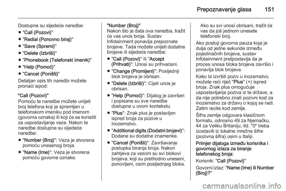 OPEL ANTARA 2015  Priručnik za Infotainment (in Croatian) Prepoznavanje glasa151
Dostupne su sljedeće naredbe:■ " Call (Pozovi) "
■ " Redial (Ponovno biraj) "
■ " Save (Spremi) "
■ " Delete (Izbriši) "
■ " Phon