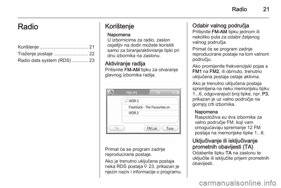 OPEL ANTARA 2015  Priručnik za Infotainment (in Croatian) Radio21RadioKorištenje..................................... 21
Traženje postaje ..........................22
Radio data system (RDS) ............23Korištenje
Napomena
U izbornicima za radio, zaslon