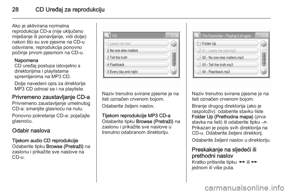 OPEL ANTARA 2015  Priručnik za Infotainment (in Croatian) 28CD Uređaj za reprodukciju
Ako je aktivirana normalna
reprodukcija CD-a (nije uključeno
miješanje ili ponavljanje, vidi dolje):
nakon što su sve pjesme na CD-u
odsvirane, reprodukcija ponovno
po�
